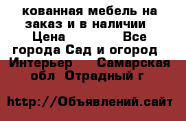кованная мебель на заказ и в наличии › Цена ­ 25 000 - Все города Сад и огород » Интерьер   . Самарская обл.,Отрадный г.